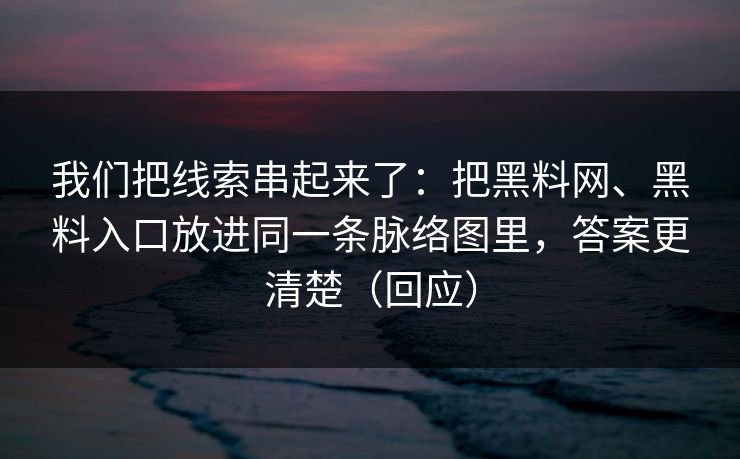我们把线索串起来了：把黑料网、黑料入口放进同一条脉络图里，答案更清楚（回应）
