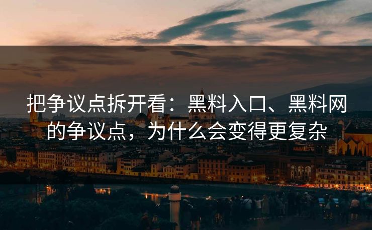 把争议点拆开看：黑料入口、黑料网的争议点，为什么会变得更复杂
