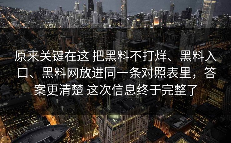 原来关键在这 把黑料不打烊、黑料入口、黑料网放进同一条对照表里，答案更清楚 这次信息终于完整了