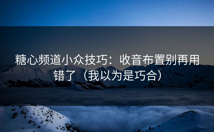 糖心频道小众技巧：收音布置别再用错了（我以为是巧合）