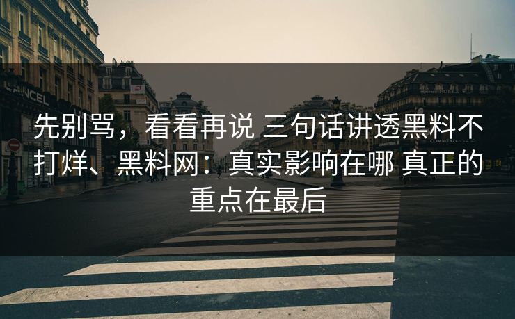 先别骂，看看再说 三句话讲透黑料不打烊、黑料网：真实影响在哪 真正的重点在最后