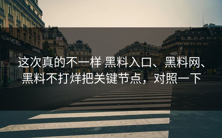 这次真的不一样 黑料入口、黑料网、黑料不打烊把关键节点，对照一下