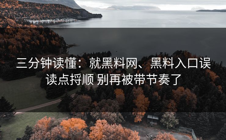 三分钟读懂：就黑料网、黑料入口误读点捋顺 别再被带节奏了