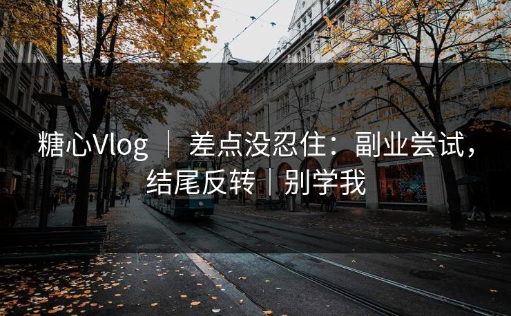 糖心Vlog ｜ 差点没忍住：副业尝试，结尾反转｜别学我
