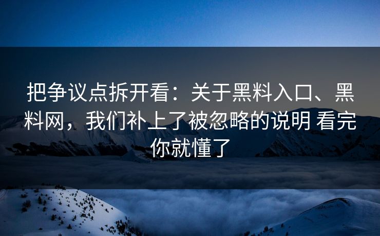 把争议点拆开看：关于黑料入口、黑料网，我们补上了被忽略的说明 看完你就懂了