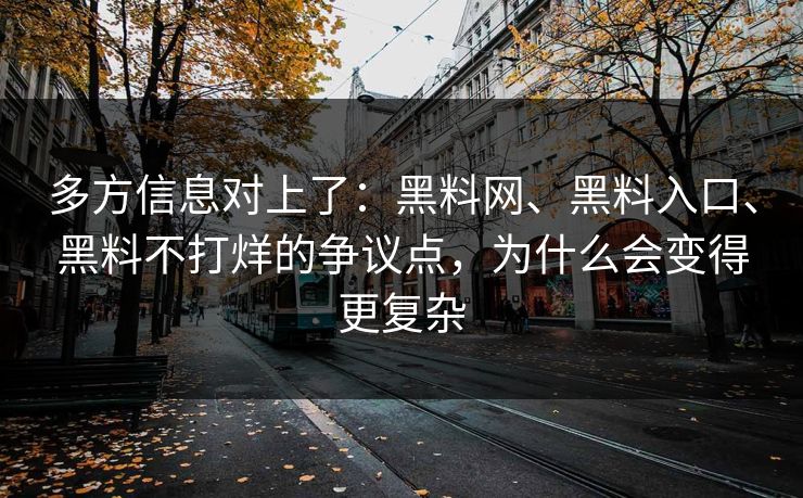 多方信息对上了：黑料网、黑料入口、黑料不打烊的争议点，为什么会变得更复杂