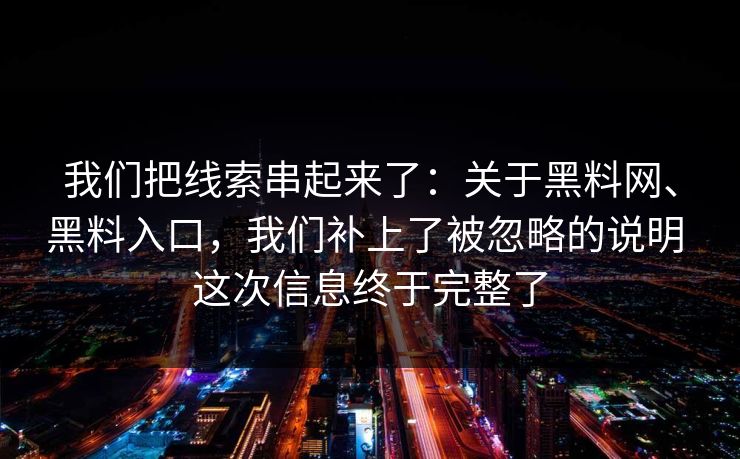 我们把线索串起来了：关于黑料网、黑料入口，我们补上了被忽略的说明 这次信息终于完整了
