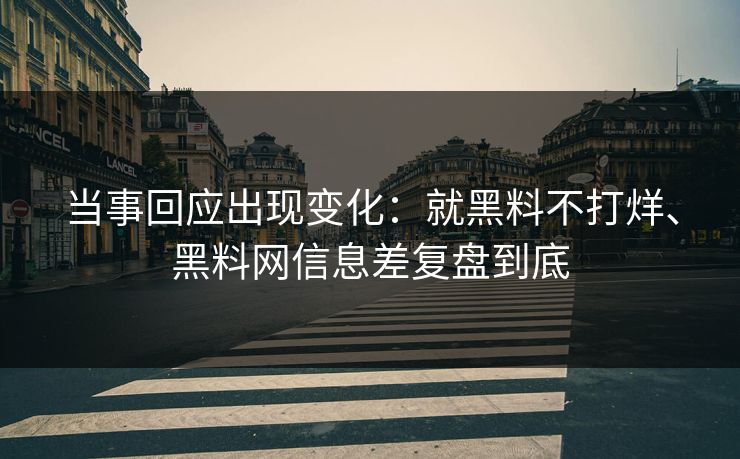当事回应出现变化：就黑料不打烊、黑料网信息差复盘到底