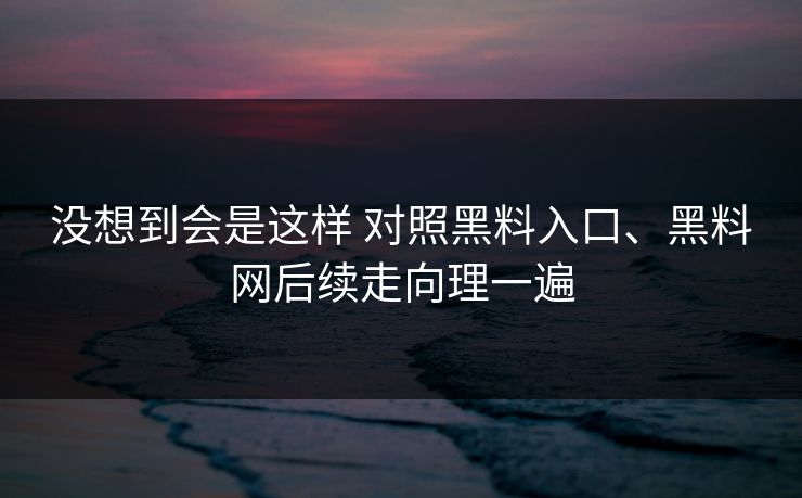 没想到会是这样 对照黑料入口、黑料网后续走向理一遍