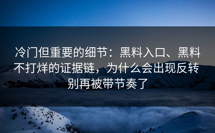 冷门但重要的细节：黑料入口、黑料不打烊的证据链，为什么会出现反转 别再被带节奏了
