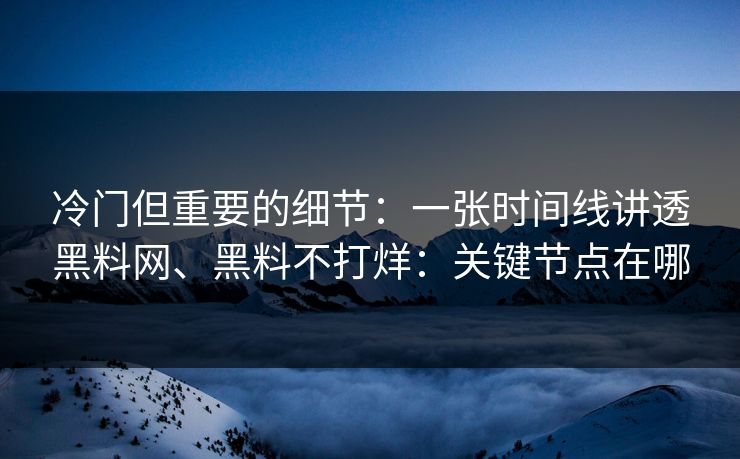 冷门但重要的细节：一张时间线讲透黑料网、黑料不打烊：关键节点在哪