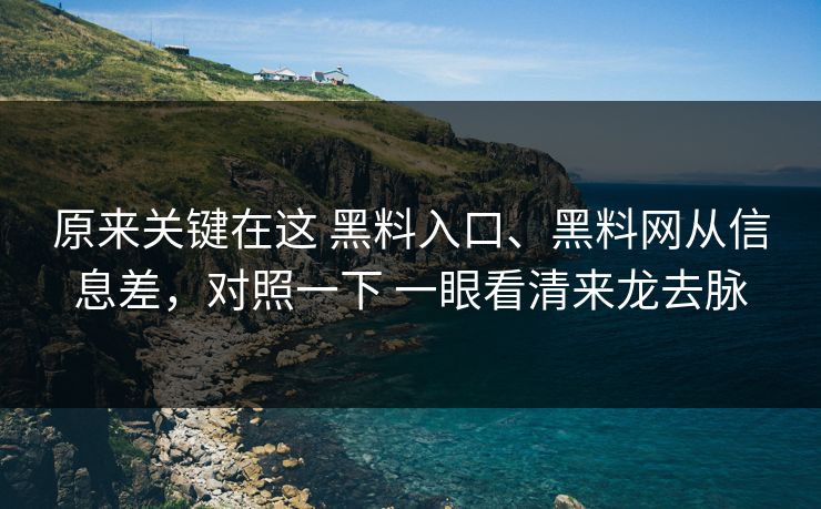 原来关键在这 黑料入口、黑料网从信息差，对照一下 一眼看清来龙去脉