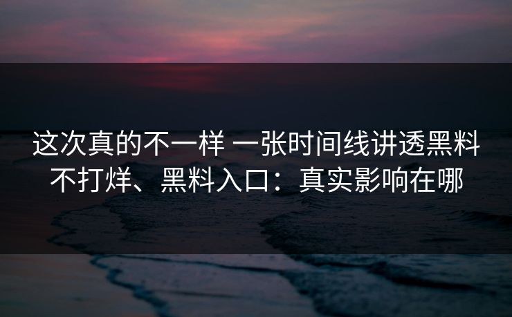 这次真的不一样 一张时间线讲透黑料不打烊、黑料入口：真实影响在哪