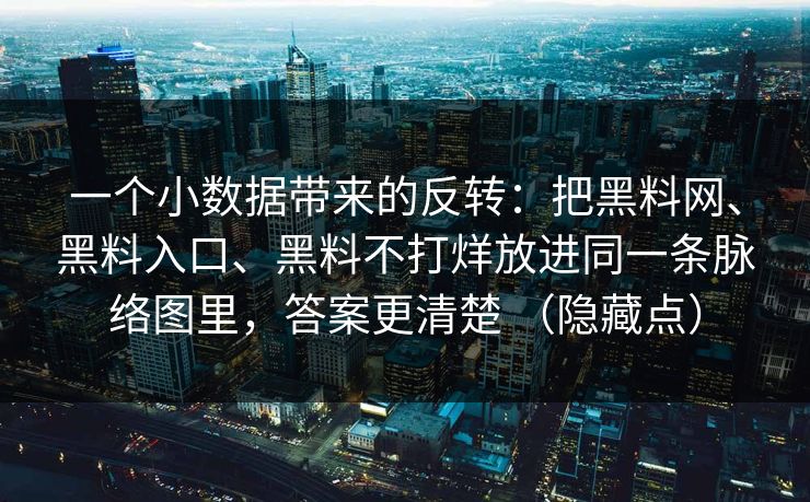 一个小数据带来的反转：把黑料网、黑料入口、黑料不打烊放进同一条脉络图里，答案更清楚 （隐藏点）