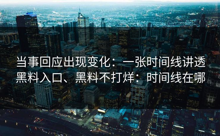当事回应出现变化：一张时间线讲透黑料入口、黑料不打烊：时间线在哪