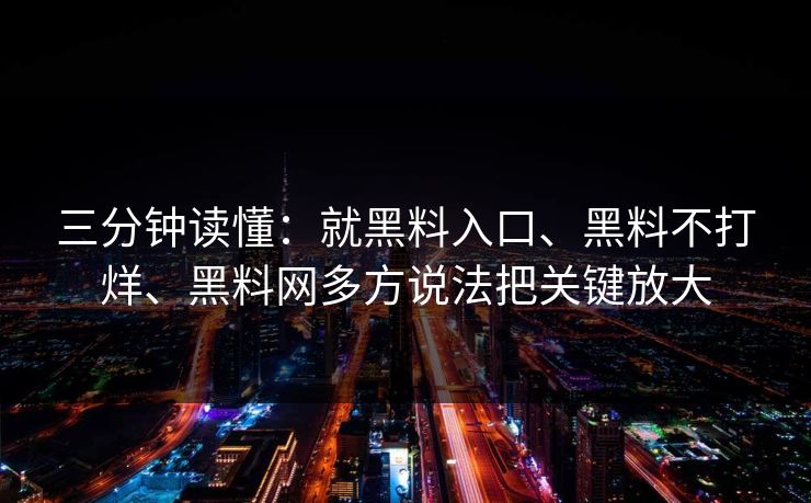三分钟读懂：就黑料入口、黑料不打烊、黑料网多方说法把关键放大