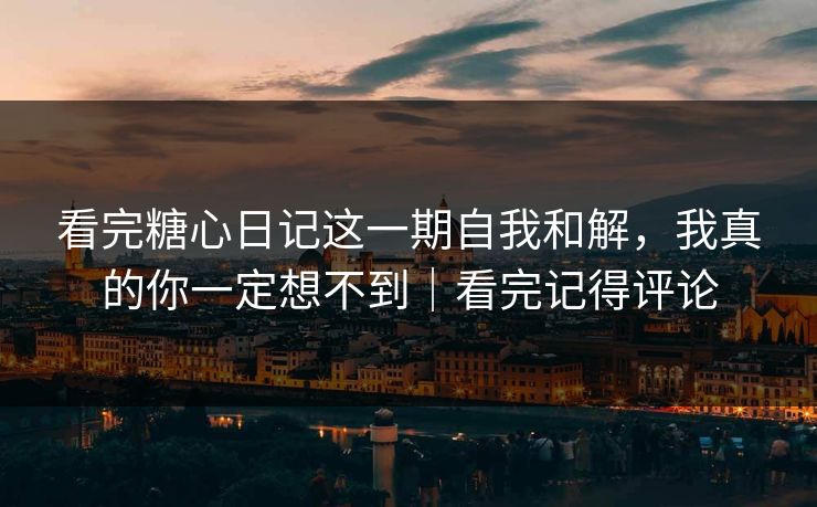看完糖心日记这一期自我和解，我真的你一定想不到｜看完记得评论