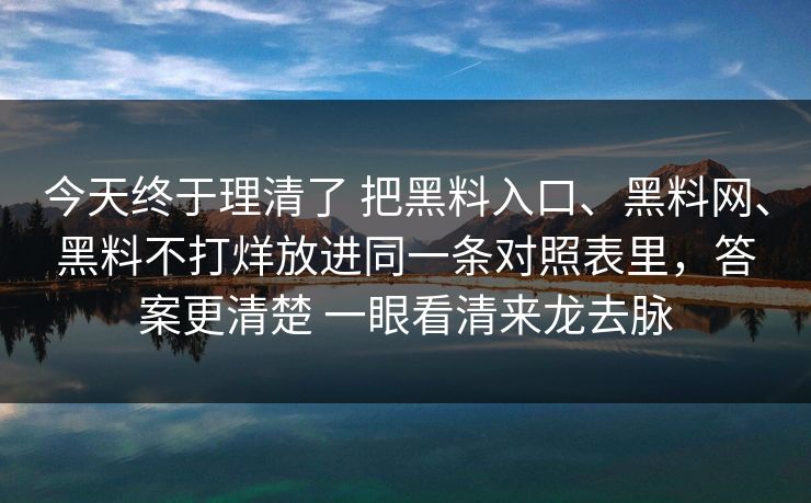 今天终于理清了 把黑料入口、黑料网、黑料不打烊放进同一条对照表里，答案更清楚 一眼看清来龙去脉
