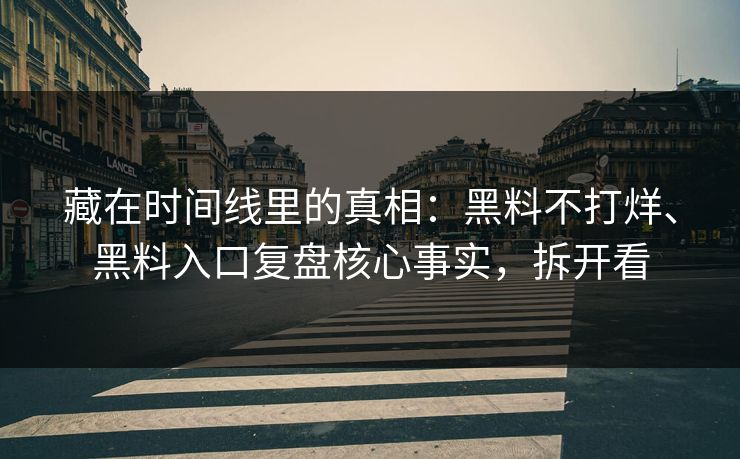 藏在时间线里的真相：黑料不打烊、黑料入口复盘核心事实，拆开看