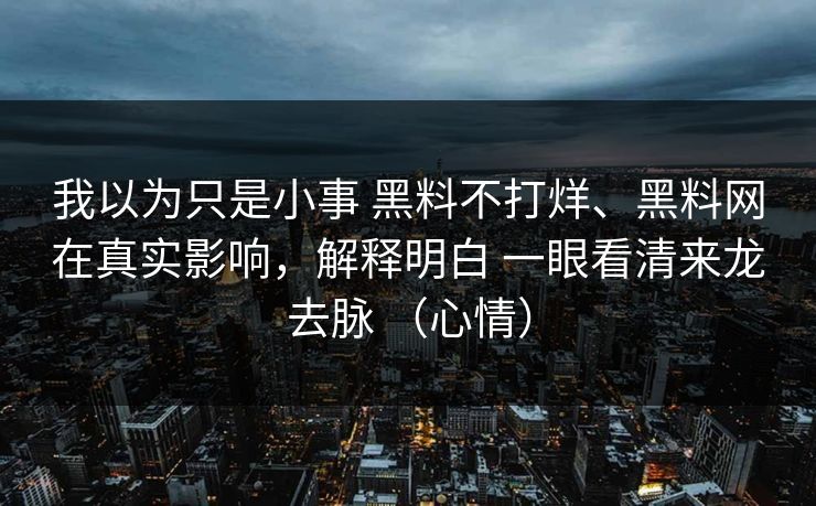 我以为只是小事 黑料不打烊、黑料网在真实影响，解释明白 一眼看清来龙去脉 （心情）