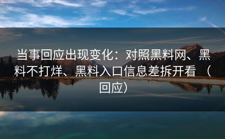 当事回应出现变化：对照黑料网、黑料不打烊、黑料入口信息差拆开看 （回应）