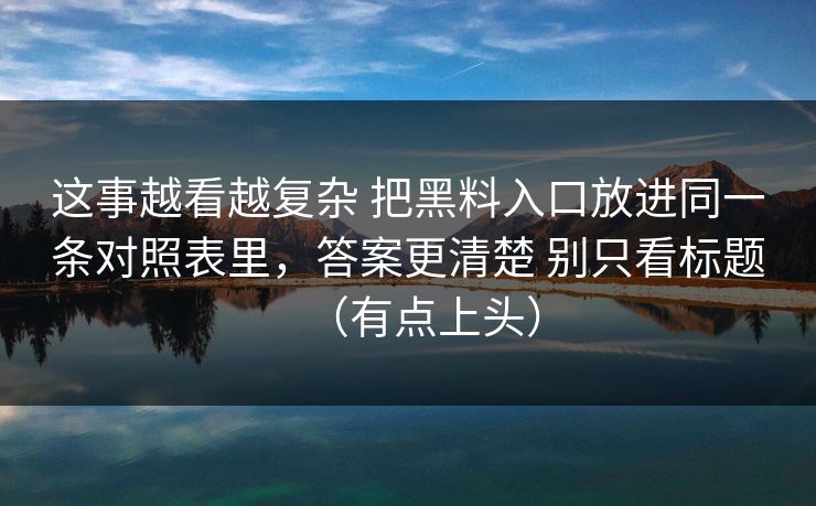 这事越看越复杂 把黑料入口放进同一条对照表里，答案更清楚 别只看标题（有点上头）