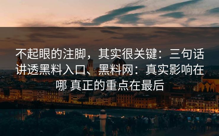 不起眼的注脚，其实很关键：三句话讲透黑料入口、黑料网：真实影响在哪 真正的重点在最后