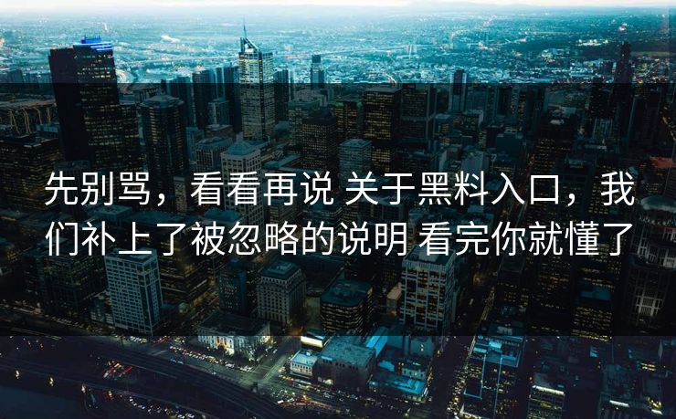 先别骂，看看再说 关于黑料入口，我们补上了被忽略的说明 看完你就懂了