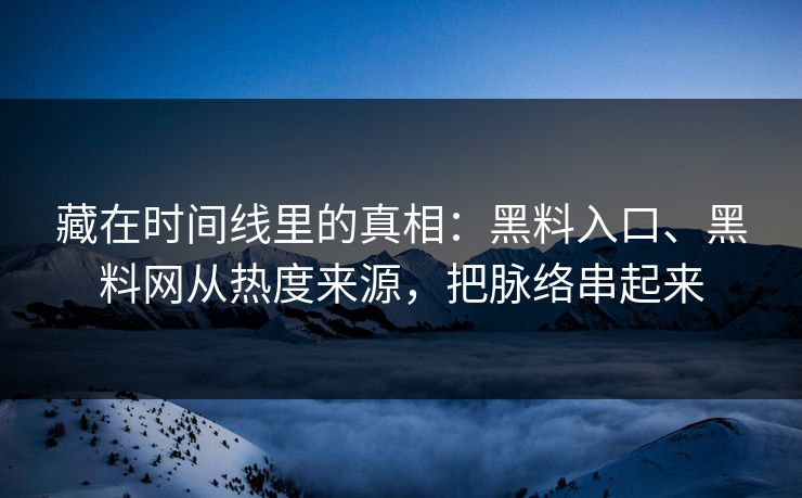 藏在时间线里的真相：黑料入口、黑料网从热度来源，把脉络串起来