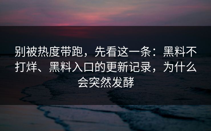 别被热度带跑，先看这一条：黑料不打烊、黑料入口的更新记录，为什么会突然发酵