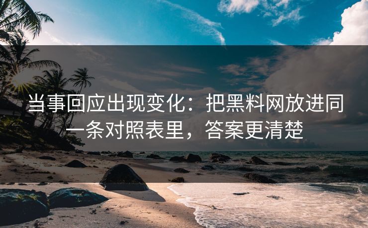 当事回应出现变化：把黑料网放进同一条对照表里，答案更清楚