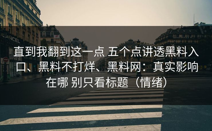 直到我翻到这一点 五个点讲透黑料入口、黑料不打烊、黑料网：真实影响在哪 别只看标题（情绪）