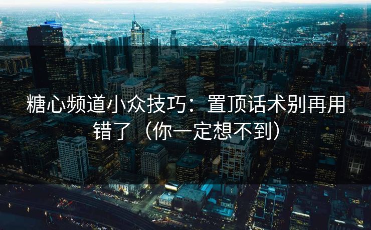 糖心频道小众技巧：置顶话术别再用错了（你一定想不到）