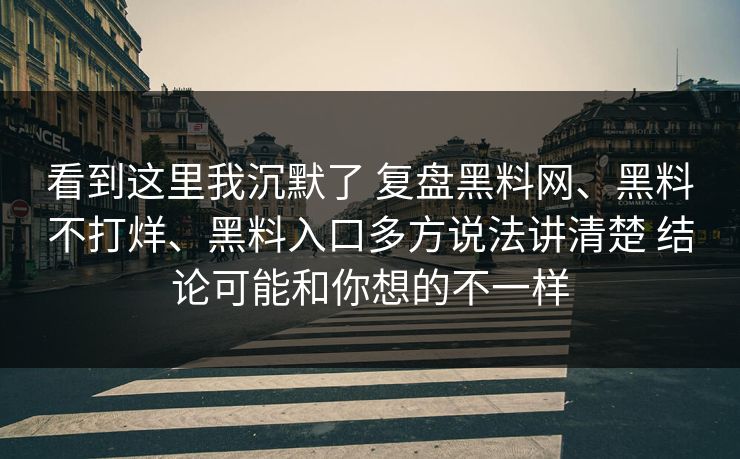 看到这里我沉默了 复盘黑料网、黑料不打烊、黑料入口多方说法讲清楚 结论可能和你想的不一样