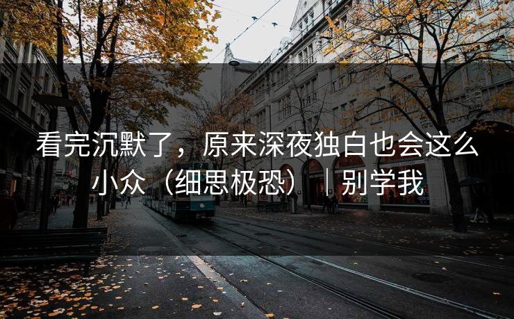 看完沉默了，原来深夜独白也会这么小众（细思极恐）｜别学我