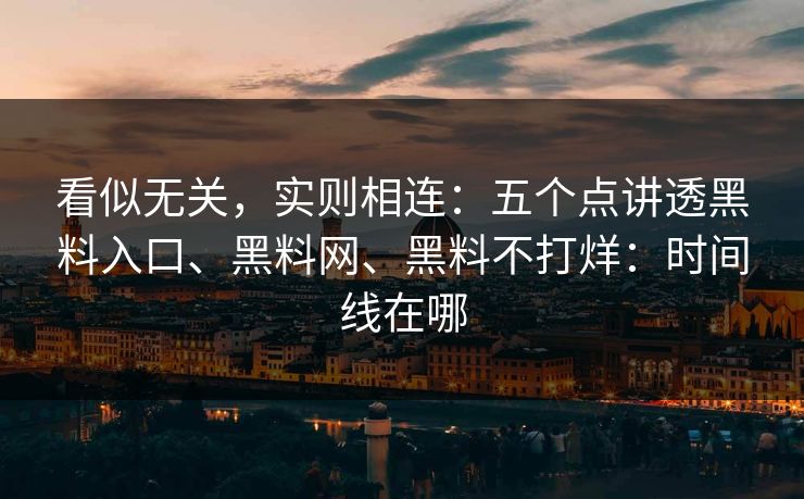 看似无关，实则相连：五个点讲透黑料入口、黑料网、黑料不打烊：时间线在哪