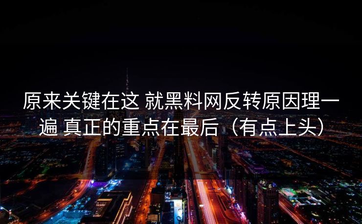原来关键在这 就黑料网反转原因理一遍 真正的重点在最后（有点上头）