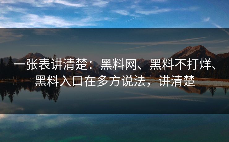 一张表讲清楚：黑料网、黑料不打烊、黑料入口在多方说法，讲清楚