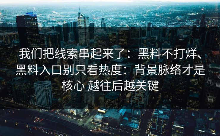 我们把线索串起来了：黑料不打烊、黑料入口别只看热度：背景脉络才是核心 越往后越关键