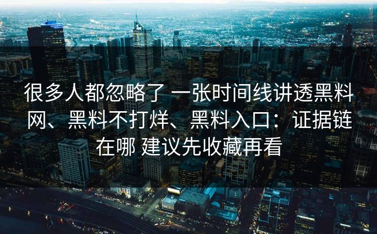 很多人都忽略了 一张时间线讲透黑料网、黑料不打烊、黑料入口：证据链在哪 建议先收藏再看