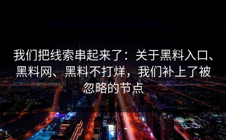 我们把线索串起来了：关于黑料入口、黑料网、黑料不打烊，我们补上了被忽略的节点