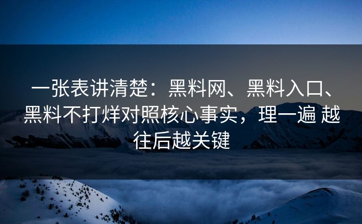 一张表讲清楚：黑料网、黑料入口、黑料不打烊对照核心事实，理一遍 越往后越关键