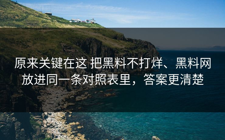 原来关键在这 把黑料不打烊、黑料网放进同一条对照表里，答案更清楚