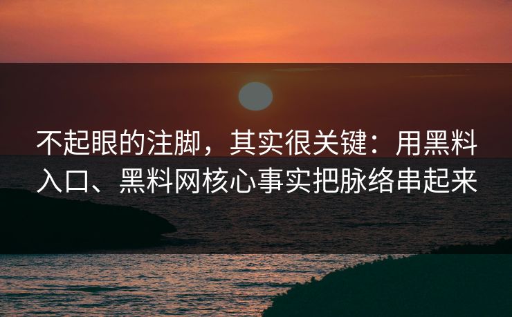 不起眼的注脚，其实很关键：用黑料入口、黑料网核心事实把脉络串起来