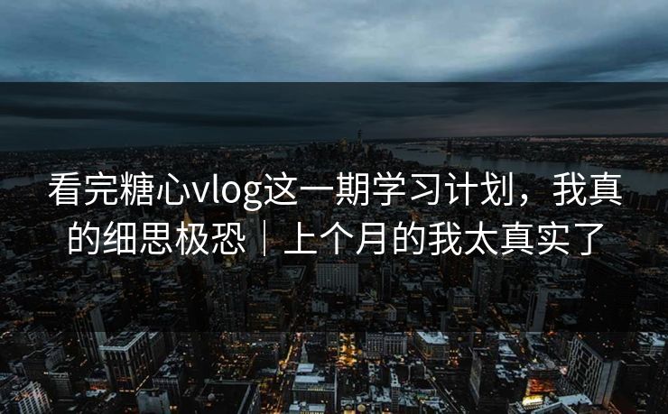 看完糖心vlog这一期学习计划，我真的细思极恐｜上个月的我太真实了