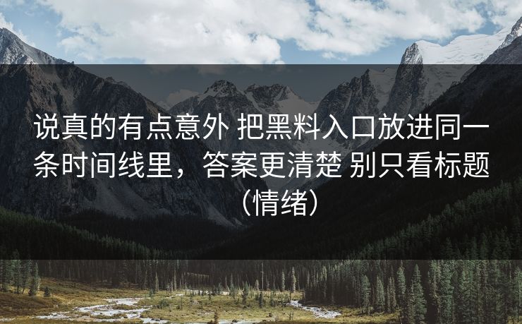 说真的有点意外 把黑料入口放进同一条时间线里，答案更清楚 别只看标题（情绪）