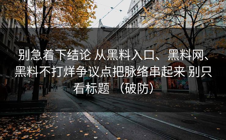 别急着下结论 从黑料入口、黑料网、黑料不打烊争议点把脉络串起来 别只看标题 （破防）