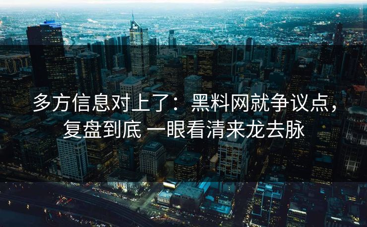 多方信息对上了：黑料网就争议点，复盘到底 一眼看清来龙去脉