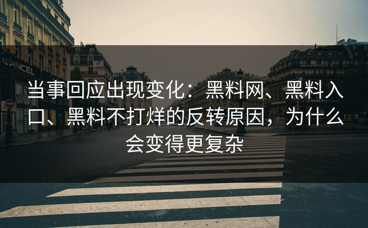 当事回应出现变化:黑料网、黑料入口、黑料不打烊的反转原因,为什么会变得更复杂 当事回应出现变化:黑料网、黑料入口、黑料不打烊的反转原因,为什么会变得更复杂