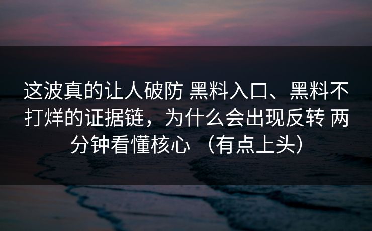 这波真的让人破防 黑料入口、黑料不打烊的证据链，为什么会出现反转 两分钟看懂核心 （有点上头）